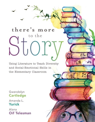 There's More to the Story: Using Literature to Teach Diversity and Social-Emotional Skills in the Elementary Classroom by Cartledge, Gwendolyn