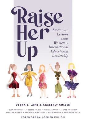 Raise Her Up: Stories and Lessons from Women in International Educational Leadership (a Collection of Inspiring Real Life Stories to by Lane, Debra E.