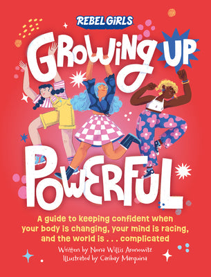Growing Up Powerful: A Guide to Keeping Confident When Your Body Is Changing, Your Mind Is Racing, and the World Is . . . Complicated by Willis Aronowitz, Nona