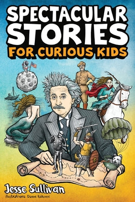 Spectacular Stories for Curious Kids: A Fascinating Collection of True Stories to Inspire & Amaze Young Readers by Sullivan, Jesse
