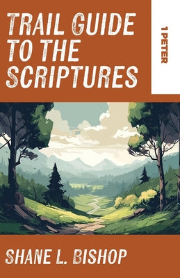 Trail Guide to the Scriptures: 1 Peter by Bishop, Shane L.