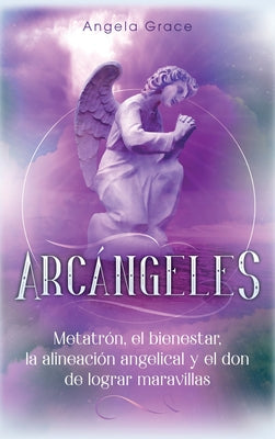 Arc疣geles: Metatr, el bienestar, la alineaci angelical y el don de lograr maravillas (Libro 2 de la serie Arc疣geles) by Grace, Angela