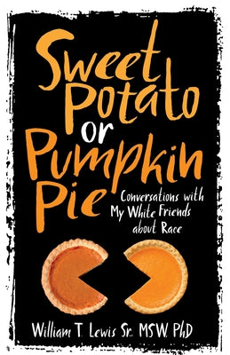Sweet Potato or Pumpkin Pie: Conversations with My White Friends about Race by Lewis, William T.