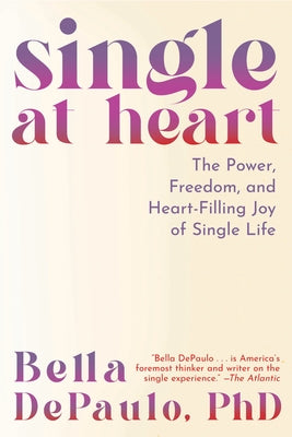 Single at Heart: The Power, Freedom, and Heart-Filling Joy of Single Life by Depaulo, Bella