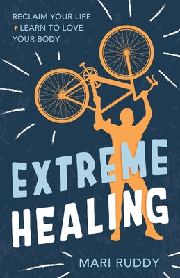 Extreme Healing: Reclaim Your Life and Learn to Love Your Body by Ruddy, Mari