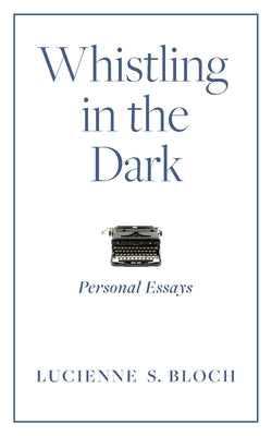 Whistling in the Dark: Personal Essays by Bloch, Lucienne S.