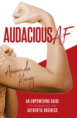 Audacious AF: An Empowering Guide to Running an Authentic Business by King, Amanda
