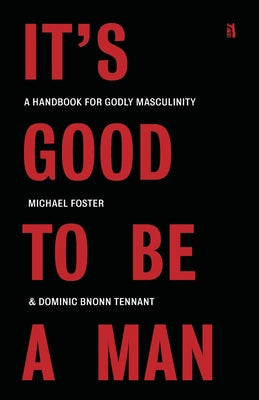 It's Good to Be a Man: A Handbook for Godly Masculinity by Foster, Michael