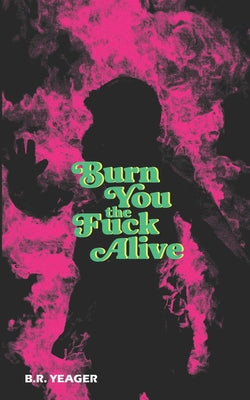 Burn You the Fuck Alive by Yeager, B. R.