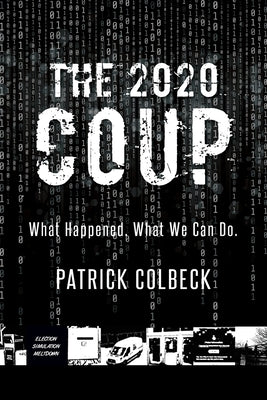 The 2020 Coup: What Happened. What We Can Do. by Colbeck, Patrick