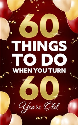 60 Things to Do When You Turn 60 Years Old by Benton, Elaine