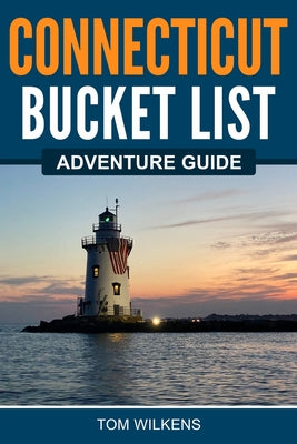 Connecticut Bucket List Adventure Guide by Wilkens, Tom