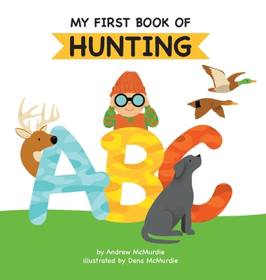 My First Book of Hunting ABC: A Rhyming Alphabet Primer for Children About Hunting and Outdoor Life by McMurdie, Andrew