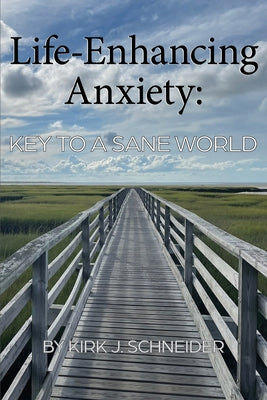 Life Enhancing Anxiety: Key to a Sane World by Schneider, Kirk