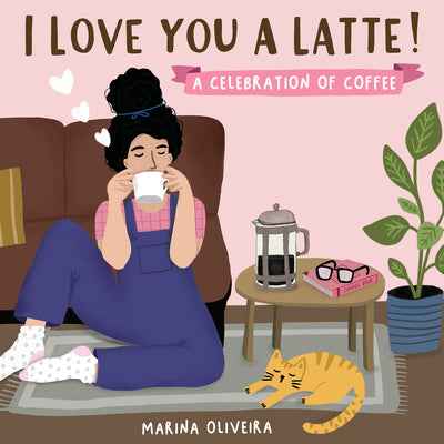 I Love You a Latte: A Celebration of Coffee by Oliveira, Marina