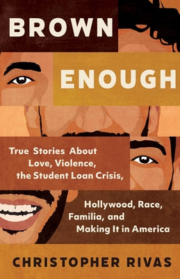 Brown Enough: True Stories about Love, Violence, the Student Loan Crisis, Hollywood, Race, Familia, and Making It in America by Rivas, Christopher