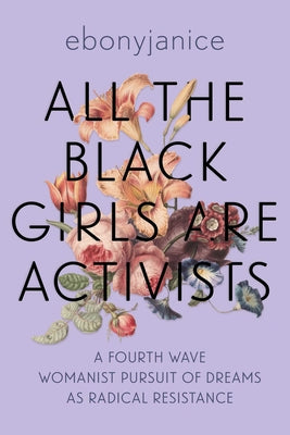 All the Black Girls Are Activists: A Fourth Wave Womanist Pursuit of Dreams as Radical Resistance by Moore, Ebonyjanice