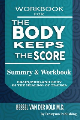 Workbook for the Body Keeps the Score: Summary & Workbook, Brain, Mind And Body In The Healing Of Trauma by Publishing, Frostysun
