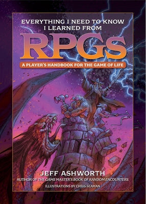 Everything I Need to Know I Learned from Rpgs: A Player's Handbook for the Game of Life by Ashworth, Jeff