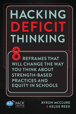 Hacking Deficit Thinking: 8 Reframes That Will Change The Way You Think About Strength-Based Practices and Equity In Schools by McClure, Byron