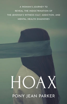 Hoax: A Woman's Journey to Reveal the Indoctrination of the Jehovah's Witness Cult, Addiction, and Mental Health Diagnoses by Parker, Pony Jean