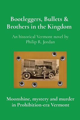 Bootleggers, Bullets & Brothers in the Kingdom: Moonshine, mystery and murder in Prohibition-era Vermont by Jordan, Philip R.