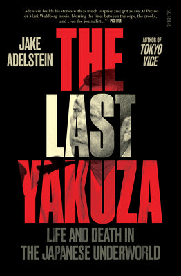 The Last Yakuza: Life and Death in the Japanese Underworld by Adelstein, Jake