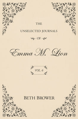 The Unselected Journals of Emma M. Lion: Vol. 6 by Brower, Beth