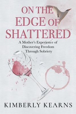 On the Edge of Shattered: A Mother's Experience of Discovering Freedom Through Sobriety by Kearns, Kimberly