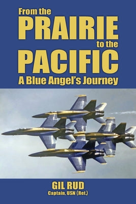 From the Prairie to the Pacific: A Blue Angel's Journey by Rud, Capt Usn (Ret ). Gil