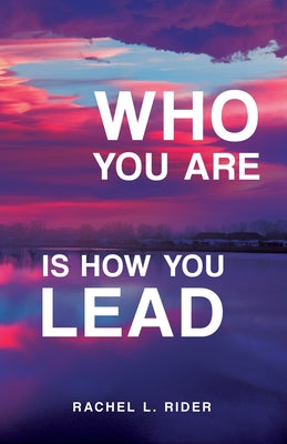 Who You Are is How You Lead by Rider, Rachel L.