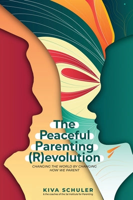 The Peaceful Parenting (R)evolution: Changing the World by Changing How We Parent by Schuler, Kiva