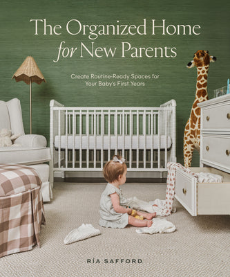 The Organized Home for New Parents: Create Routine-Ready Spaces for Your Baby's First Years by Safford, Ría