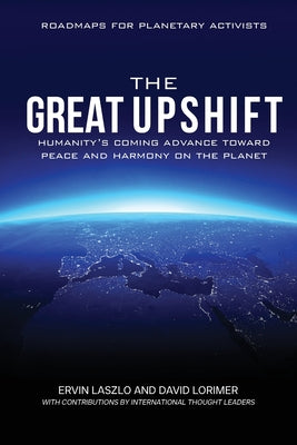 The Great Upshift: Humanity's Coming Advance Toward Peace and Harmony on the Planet by Laszlo, Ervin