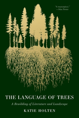 The Language of Trees: A Rewilding of Literature and Landscape by Holten, Katie