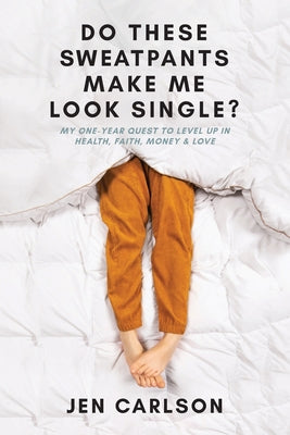 Do These Sweatpants Make Me Look Single?: My One-Year Quest to Level Up in Health, Faith, Money & Love by Carlson, Jen
