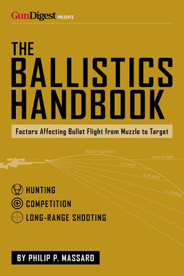 The Ballistics Handbook: Factors Affecting Bullet Flight from Muzzle to Target by Massaro, Philip P.