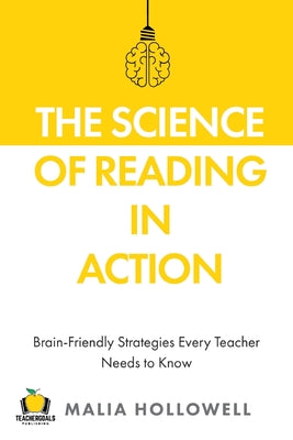 The Science of Reading in Action: Brain-Friendly Strategies Every Teacher Needs to Know by Hollowell, Malia