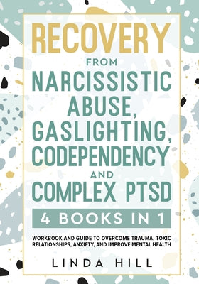 Recovery from Narcissistic Abuse, Gaslighting, Codependency and Complex PTSD (4 Books in 1): Workbook and Guide to Overcome Trauma, Toxic ... and Reco by Hill, Linda