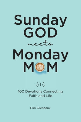 Sunday God Meets Monday Mom: 100 Devotions Connecting Faith and Life by Greneaux, Erin