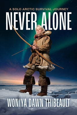 Never Alone: A Solo Arctic Survival Journey by Thibeault, Woniya Dawn