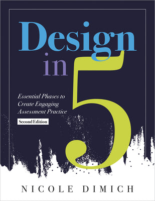 Design in Five: Essential Phases to Create Engaging Assessment Practice, Second Edition (Make Assessments More Relevant, Meaningful, a by Dimich, Nicole