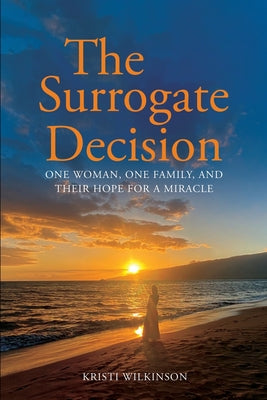 The Surrogate Decision: One Woman, One Family, and Their Hope for a Miracle by Wilkinson, Kristi