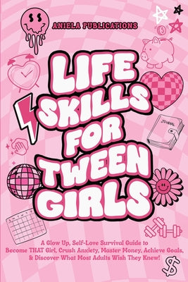 Life Skills For Tween Girls: A Glow Up, Self-Love Survival Guide to Become THAT Girl, Crush Anxiety, Master Money, Achieve Goals, & Discover What M by Publications, Aniela