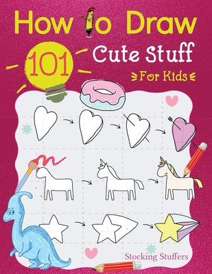 Stocking Stuffers: How To Draw 101 Cute Stuff For Kids: Super Simple and Easy Step-by-Step Guide Book to Draw Everything like Animals, Av by With Sophia, Draw