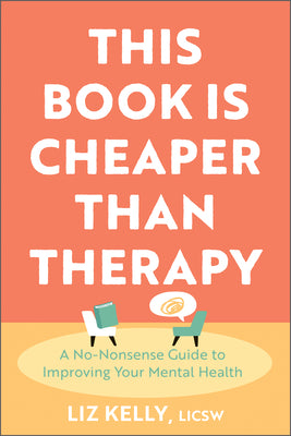 This Book Is Cheaper Than Therapy: A No-Nonsense Guide to Improving Your Mental Health by Kelly, Liz