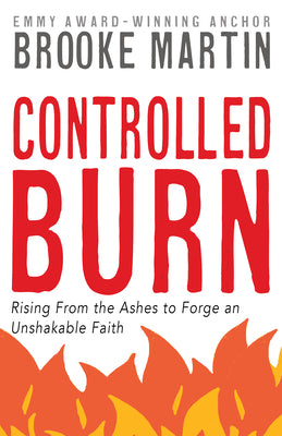 Controlled Burn: Rising from the Ashes to Forge an Unshakable Faith by Martin, Brooke