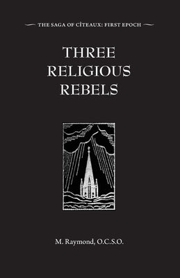 Three Religious Rebels: Forefathers of the Trappists by Raymond, M.