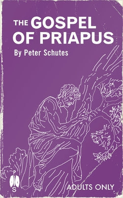 The Gospel of Priapus: A Handbook For Establishing Phallic Temples by Schutes, Peter