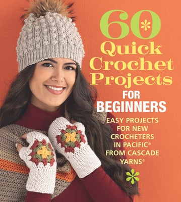 60 Quick Crochet Projects for Beginners: Easy Projects for New Crocheters in Pacific(r) from Cascade Yarns(r) by Sixth & Spring Books